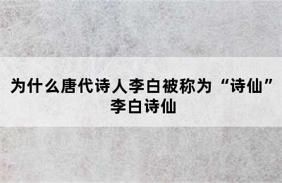 为什么唐代诗人李白被称为“诗仙” 李白诗仙